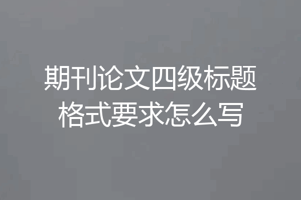 期刊论文四级标题格式要求怎么写