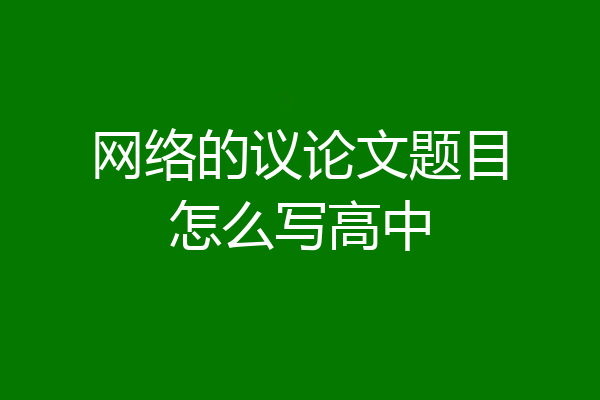 网络的议论文题目怎么写高中