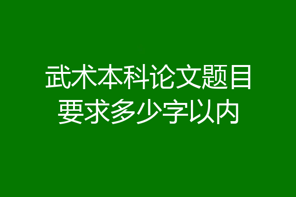 武术本科论文题目要求多少字以内
