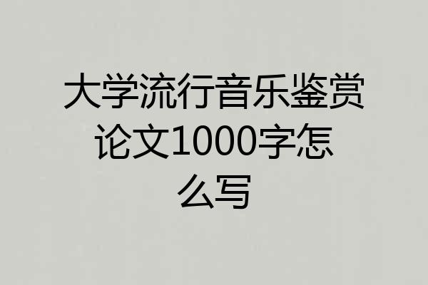 大学流行音乐鉴赏论文1000字怎么写