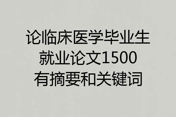 论临床医学毕业生就业论文1500有摘要和关键词