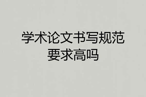 学术论文书写规范要求高吗