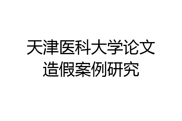 天津医科大学论文造假案例研究