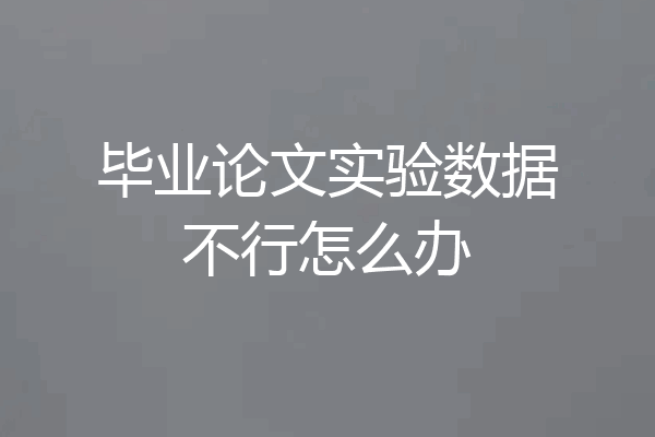 毕业论文实验数据不行怎么办