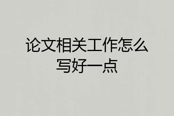 论文相关工作怎么写好一点