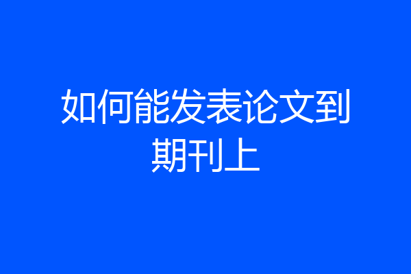 如何能发表论文到期刊上