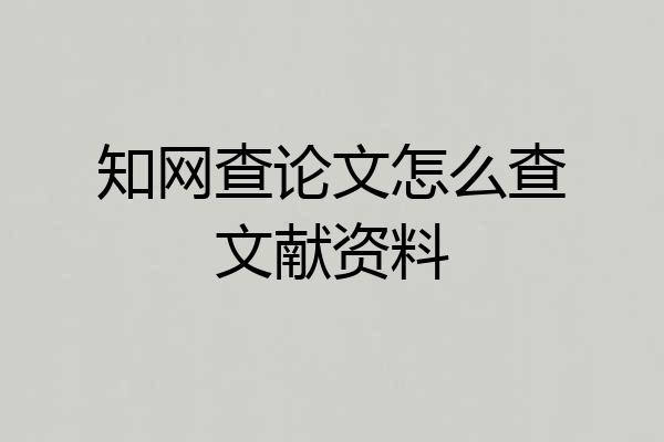 知网查论文怎么查文献资料