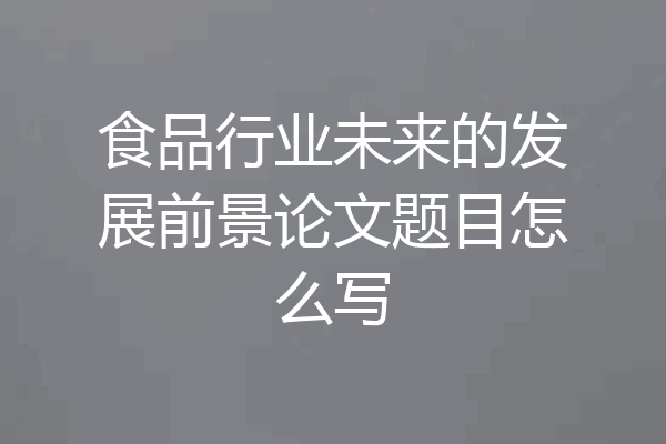食品行业未来的发展前景论文题目怎么写