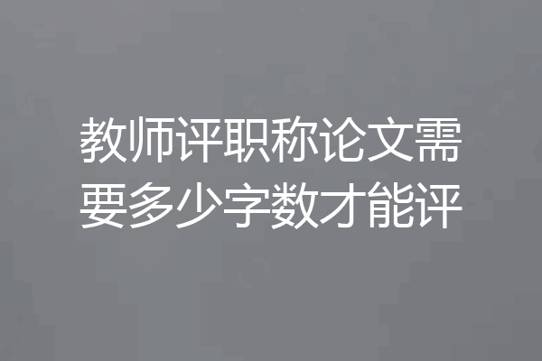 教师评职称论文需要多少字数才能评