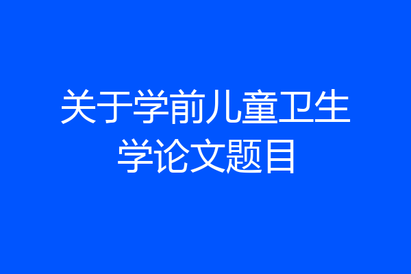 关于学前儿童卫生学论文题目