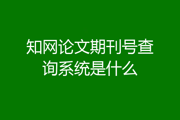 知网论文期刊号查询系统是什么