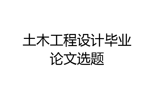 土木工程设计毕业论文选题