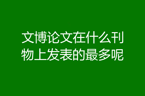 文博论文在什么刊物上发表的最多呢