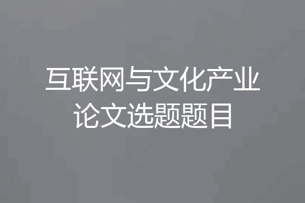 互联网与文化产业论文选题题目