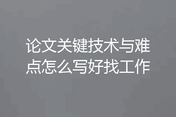 论文关键技术与难点怎么写好找工作