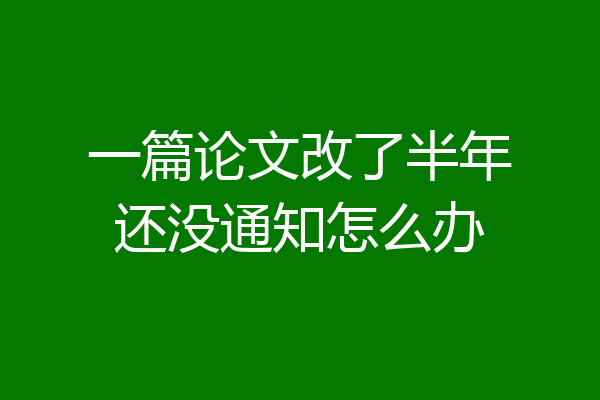 一篇论文改了半年还没通知怎么办