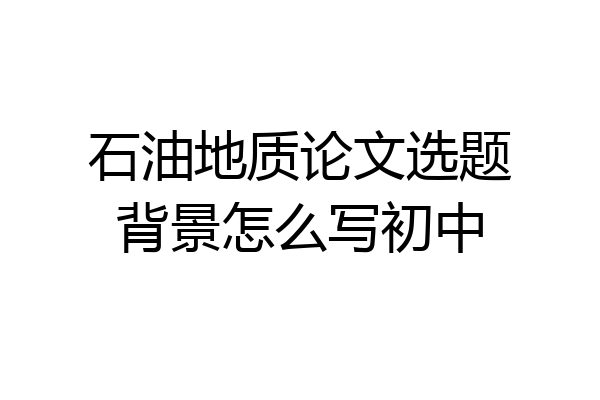 石油地质论文选题背景怎么写初中