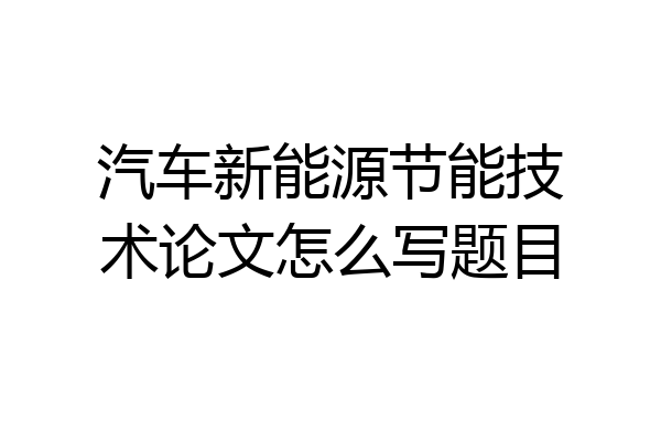 汽车新能源节能技术论文怎么写题目