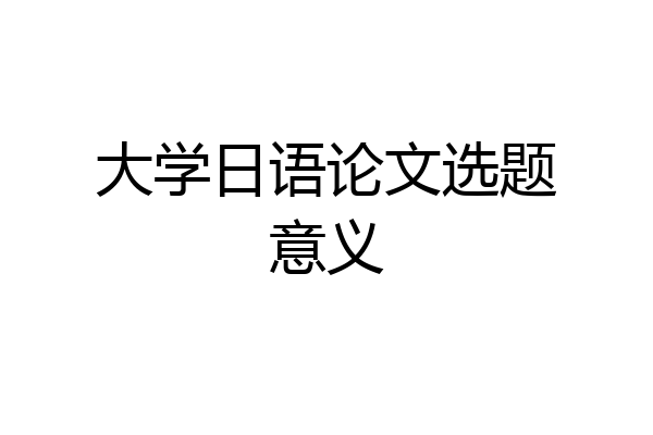 大学日语论文选题意义