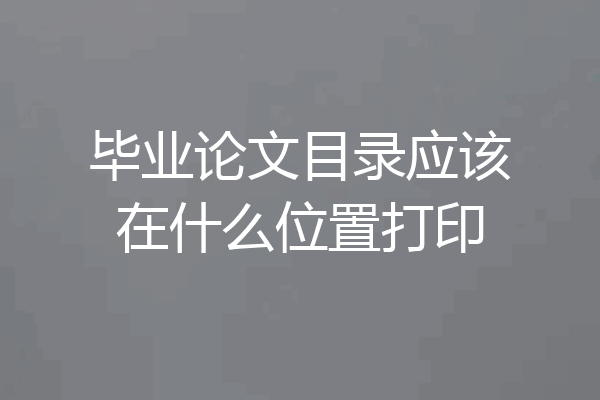 毕业论文目录应该在什么位置打印