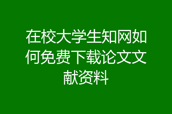 在校大学生知网如何免费下载论文文献资料