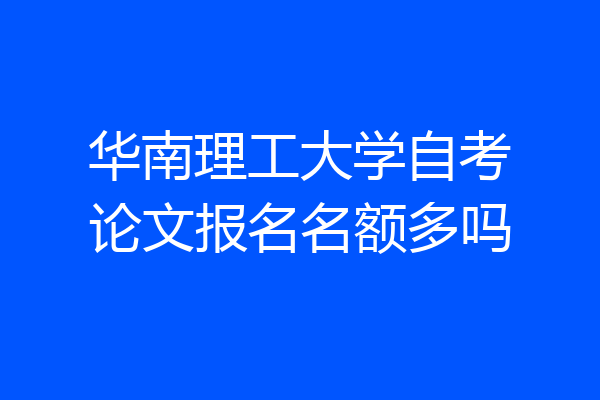 华南理工大学自考论文报名名额多吗