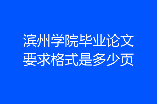 滨州学院毕业论文要求格式是多少页