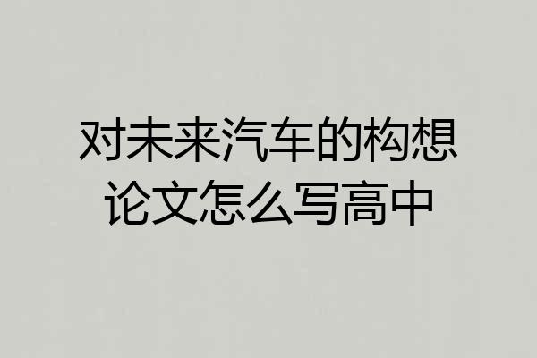 对未来汽车的构想论文怎么写高中