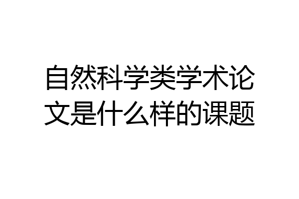 自然科学类学术论文是什么样的课题