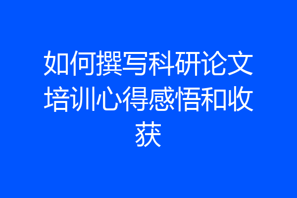 如何撰写科研论文培训心得感悟和收获