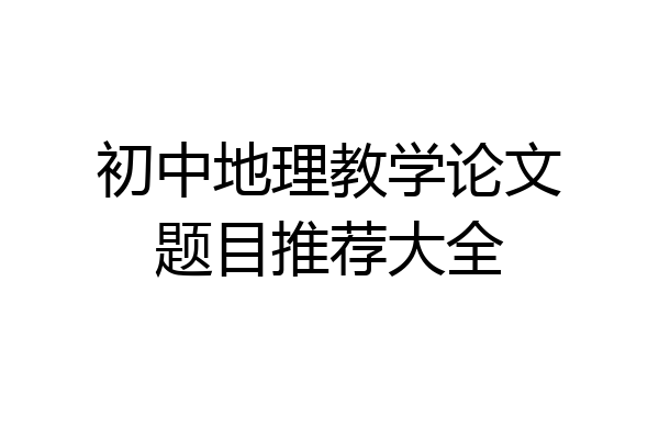 初中地理教学论文题目推荐大全