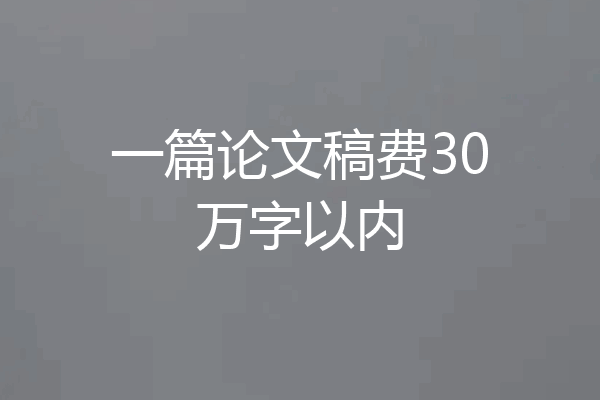 一篇论文稿费30万字以内