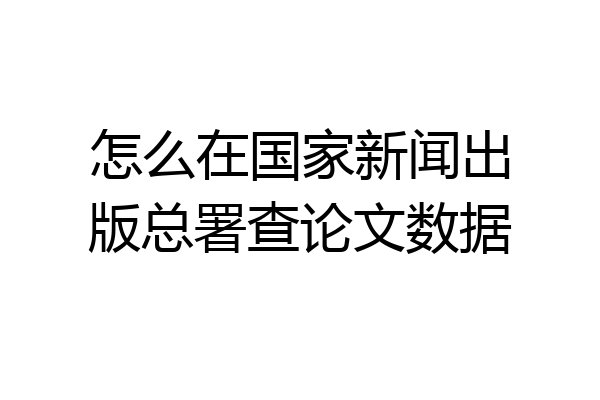 怎么在国家新闻出版总署查论文数据