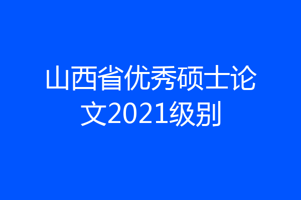 山西省优秀硕士论文2021级别