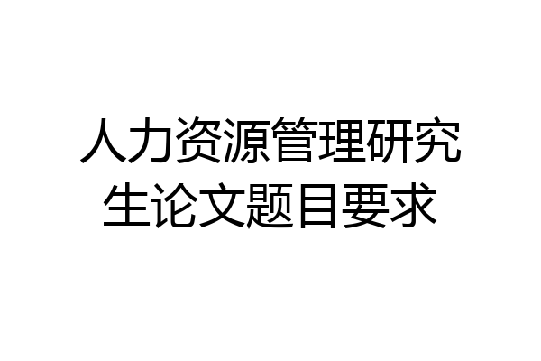 人力资源管理研究生论文题目要求