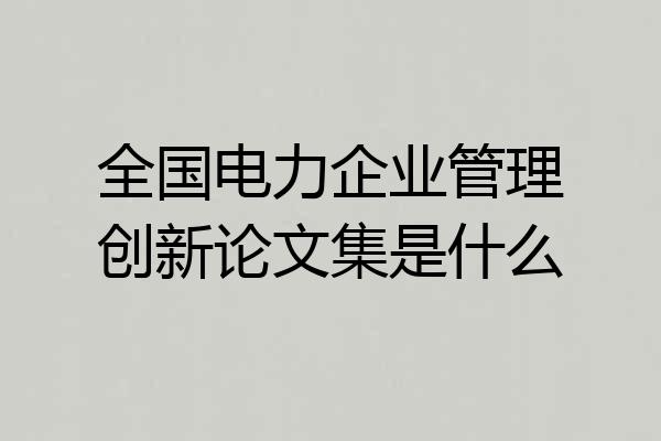 全国电力企业管理创新论文集是什么