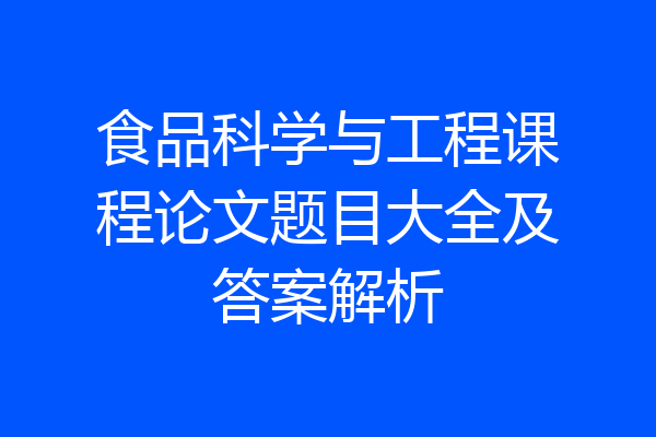 食品科学与工程课程论文题目大全及答案解析