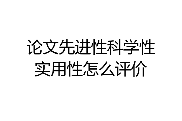 论文先进性科学性实用性怎么评价