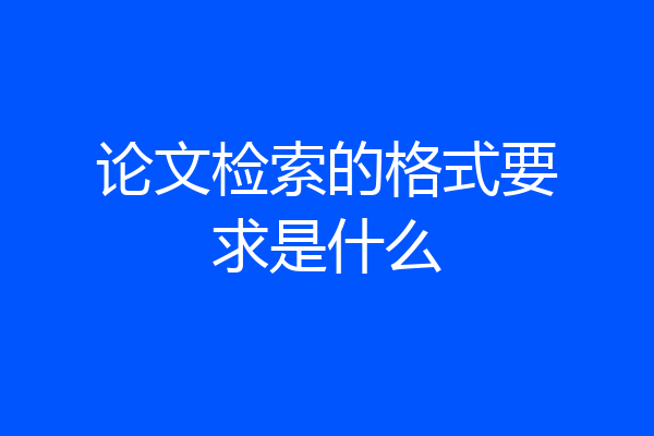论文检索的格式要求是什么