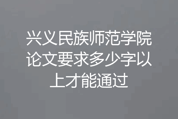 兴义民族师范学院论文要求多少字以上才能通过