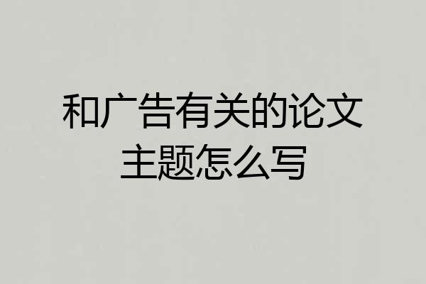 和广告有关的论文主题怎么写