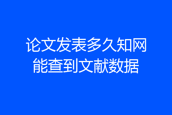 论文发表多久知网能查到文献数据