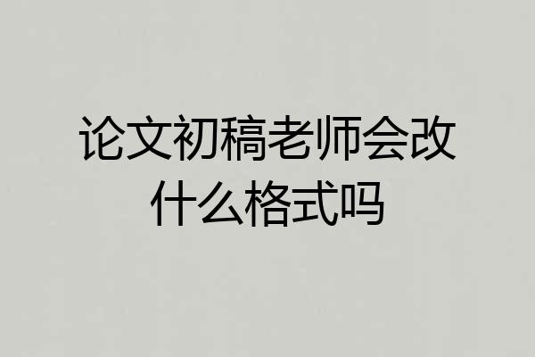 论文初稿老师会改什么格式吗