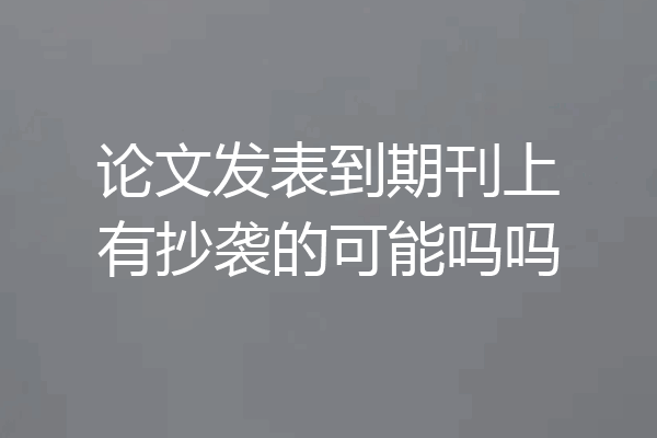 论文发表到期刊上有抄袭的可能吗吗