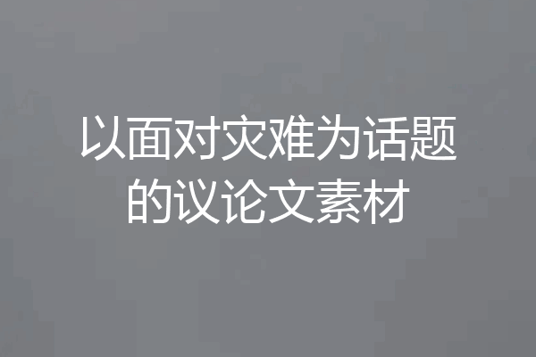 以面对灾难为话题的议论文素材