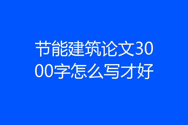 节能建筑论文3000字怎么写才好