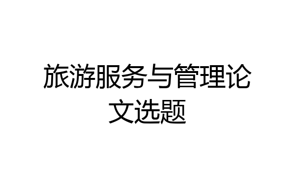 旅游服务与管理论文选题