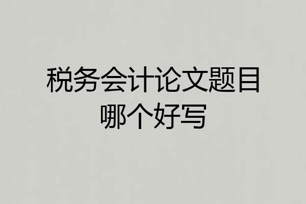 税务会计论文题目哪个好写