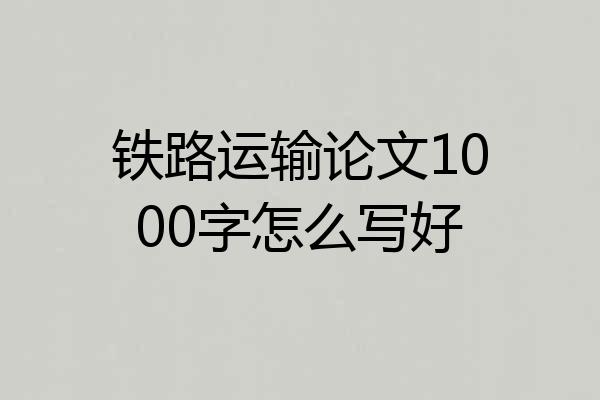 铁路运输论文1000字怎么写好
