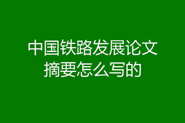 中国铁路发展论文摘要怎么写的